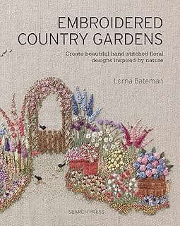Embroidered Country Gardens: Create Beautiful Hand-Stitched Floral Designs Inspired by Nature